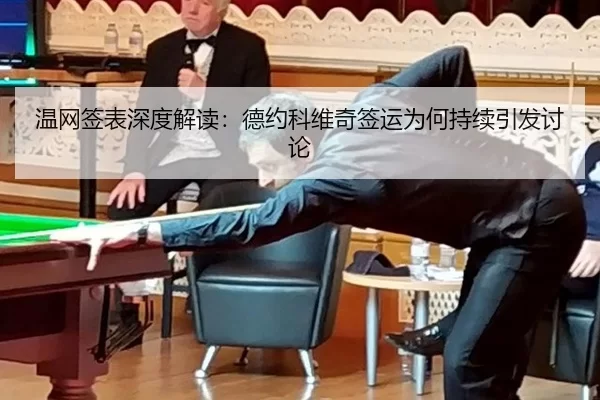 温网签表深度解读：德约科维奇签运为何持续引发讨论